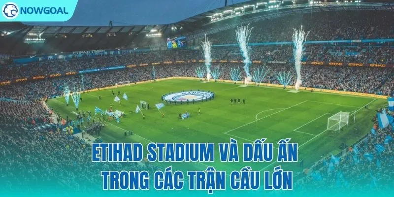 Nơi ghi dấu những trận cầu thay đổi lịch sử
