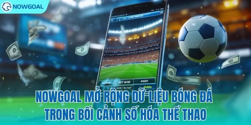NOWGOAL và bước tiến trong kỷ nguyên số hóa thể thao